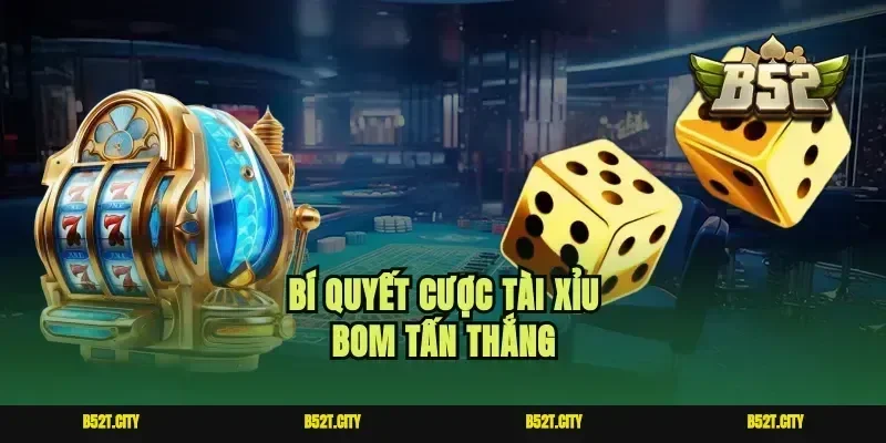 Bí quyết cược tài xỉu bom tấn thắng