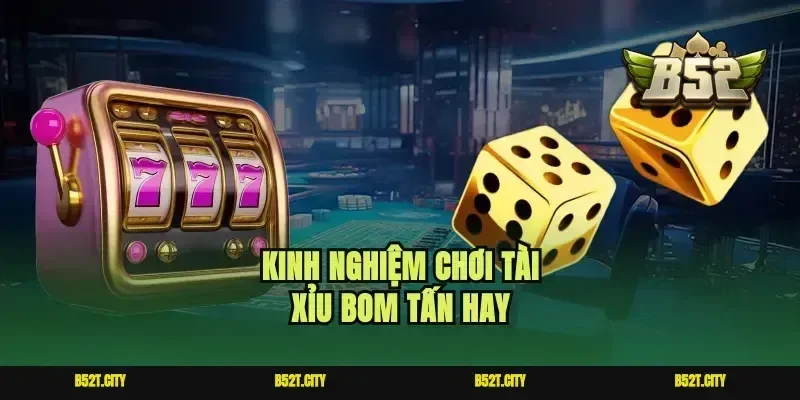 Kinh nghiệm chơi tài xỉu bom tấn hay