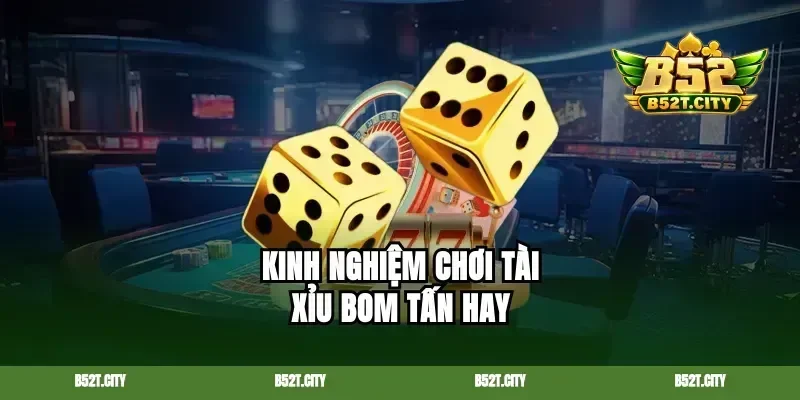 Kinh nghiệm chơi tài xỉu bom tấn hay