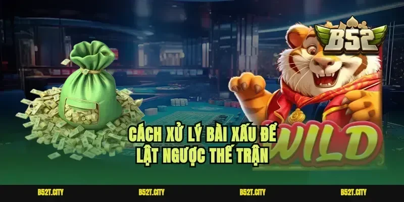Cách xử lý bài xấu để lật ngược thế trận