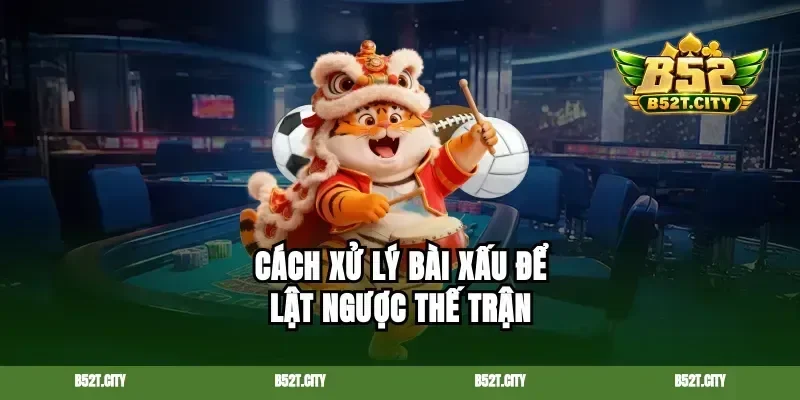 Cách xử lý bài xấu để lật ngược thế trận