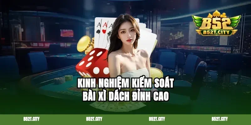 Kinh nghiệm kiểm soát bài xì dách đỉnh cao