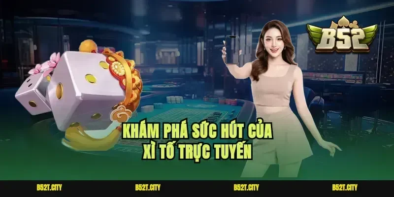 Khám phá sức hút của xì tố trực tuyến